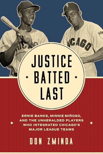 Justice Batted Last: Ernie Banks, Minnie Miñoso, and the Unheralded Players Who Integrated Chicago's Major League Teams (Hardcover)