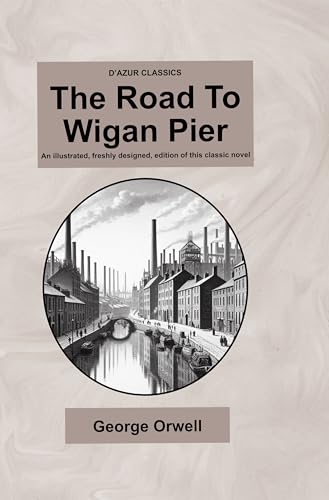 D’Azur Classics The Road To Wigan Pier: An illustrated, freshly designed, edition of this classic novel
