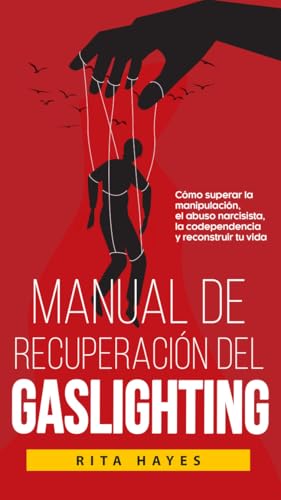 Manual de recuperación del Gaslighting: Cómo superar la manipulación, el abuso narcisista, la codependencia y reconstruir tu vida (Rita Hayes Español) (Spanish Edition)