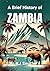 A Brief History of Zambia (A Brief History - Around the World Edition)