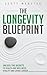 The Longevity Blueprint: Unlocking the Secrets to Health and Wellness, Vitality, and Living Longer