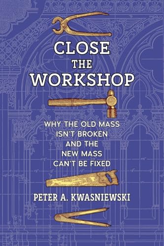 Close the Workshop: Why the Old Mass Isn’t Broken and the New Mass Can’t Be Fixed (Paperback)