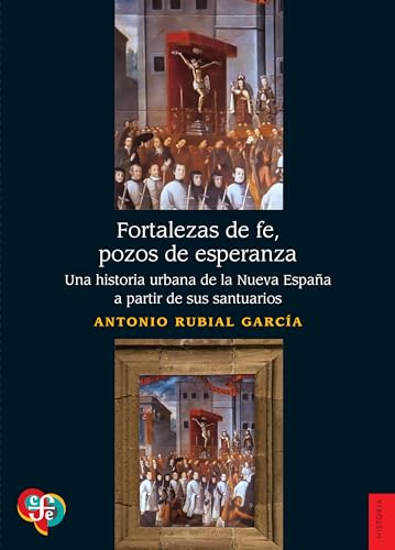 Fortalezas de fe, pozos de esperanza. Una historia urbana de la Nueva España a partir de sus santuarios (Spanish Edition)