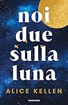 Noi due sulla luna by Alice Kellen