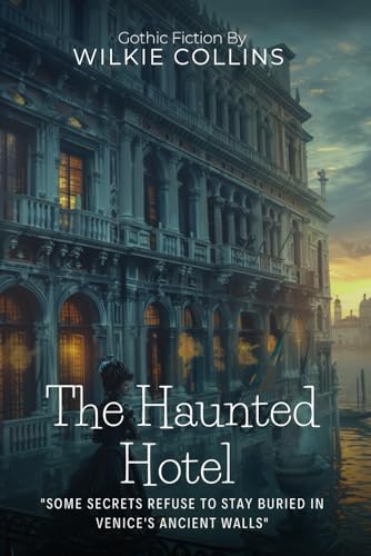 The Haunted Hotel By Wilkie Collins (Illustrated & Annotated): A Mysterious Venetian Palace Harbors Dark Victorian Secrets