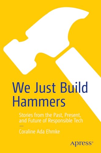 We Just Build Hammers: Stories from the Past, Present, and Future of Responsible Tech (Kindle Edition)