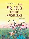 How Mr. Felix Entered a Bicycle Race by Peter Svetina How Mr. Felix Entered a Bicycle Race by Peter Svetina