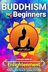 Buddhism for Beginners: A Simple Guide to Enlightenment: Finding Inner Peace Through the Teachings of the Buddha (Voices of Eastern philosophy Book 1)