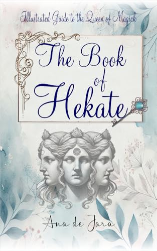 The Book of Hekate: Illustrated Guide to the Queen of Magick (Hekate, Goddess of Witchcraft)