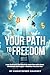YOUR PATH TO FREEDOM: How I...