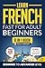 Learn French Fast for Adult Beginners: 8-in-1 Workbook: From Beginner to Advanced: 15-Minute Daily Lessons and Exercises, Short Stories, Plus a Rich Vocabulary Collection (Easy French Book 3)