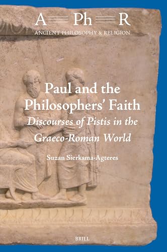 Paul and the Philosophers’ Faith: Discourses of Pistis in the Graeco-Roman World (Ancient Philosophy & Religion, 12)