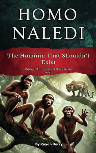 Homo Naledi: The Hominin That Shouldn’t Exist (Origins: The Evolution of Homo Species)