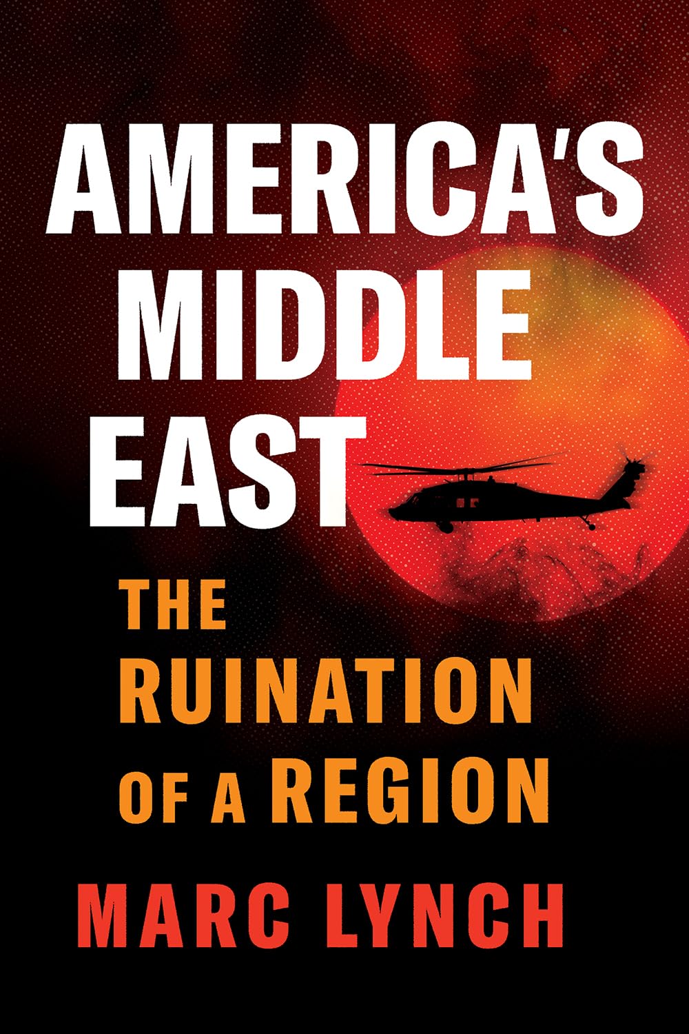 America's Middle East: The Ruination of a Region (Hardcover)