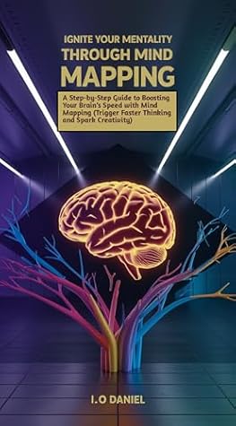 Ignite your mentality through mind mapping : A Step-by-Step Guide to Boosting Your Brain’s Speed with Mind Mapping (Trigger Faster Thinking and Spark Creativity)