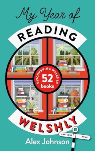 My Year of Reading Welshly: Discovering Wales in 52 Books (Kindle Edition)