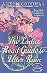 The Ladies Road Guide to Utter Ruin by Alison Goodman