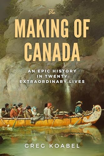 The Making of Canada: An Epic History in Twenty Extraordinary Lives (Hardcover)