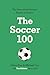 The Soccer 100: Vivid Portraits and Stories of the Beautiful Game's Greatest from The Athletic (Sports series Book 3)
