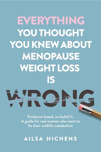 Everything They Told You About Menopause Weight Loss is Wrong: Evidence based, no-nonsense. A guide for real women who want to fix their midlife metabolism (Kindle Edition)
