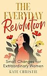 The Everyday Revolution: Small Changes for Extraordinary Women