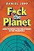 F*ck the Planet: How to Res...