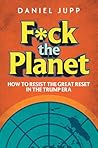 F*ck the Planet: How to Resist the Great Reset in the Trump Era