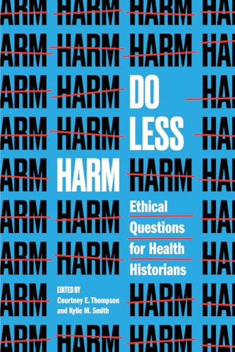 Do Less Harm: Ethical Questions for Health Historians (Global Studies in Medicine, Science, Race, and Colonialism)