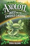 Axolotl Quest for the Emerald Lagoon by Emma Allende