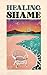 Healing Shame by J. P.