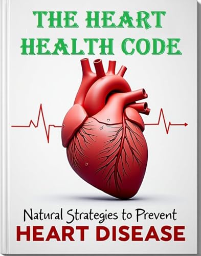 The Heart Health Code: Natural Strategies to Prevent Heart Disease (Kindle Edition)
