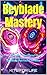 Beyblade Mastery: The Ultimate Unofficial Guide to Winning Battles and Building Perfect Combos