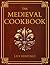 The Medieval Cookbook: Old Cookbook Secrets & Tasting Medieval Recipes Revived for Modern Kitchens