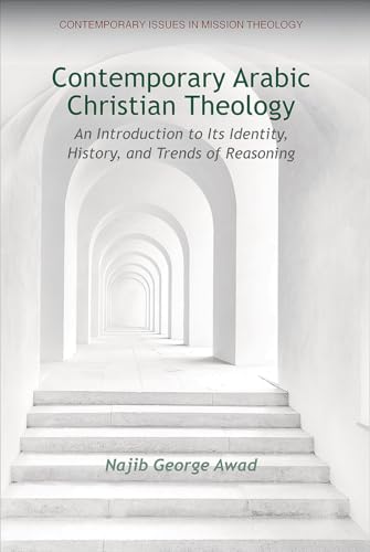 Contemporary Arabic Christian Theology: An Introduction to Its Identity, History, and Trends of Reasoning (Contemporary Issues in Mission Theology)