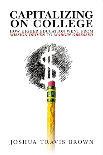 Capitalizing on College: How Higher Education Went from Mission Driven to Margin Obsessed (Kindle Edition)
