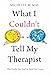 What I Couldn't Tell My Therapist: The Truths We Told to Heal Our Lives