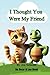 I Thought You Were My Friend by Jen Schmidt