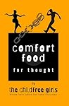 Comfort Food for Thought: by The Childfree Girls Comfort Food for Thought: by The Childfree Girls