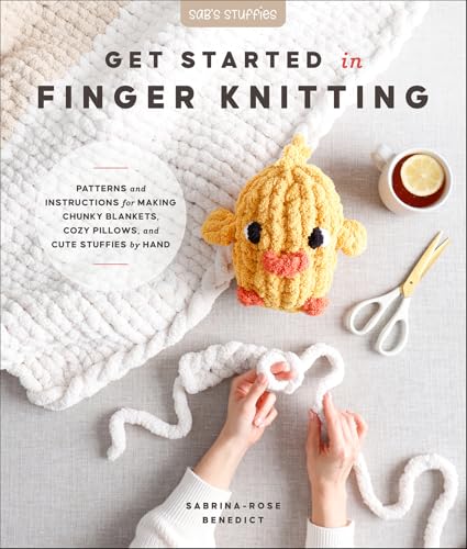 Get Started in Finger Knitting: Patterns and Instructions for Making Chunky Blankets, Cozy Pillows, and Cute Stuffies by Hand (Kindle Edition)