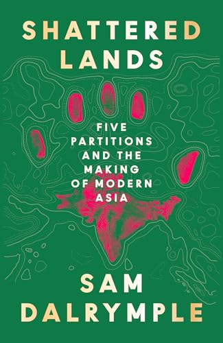 Shattered Lands: Five Partitions and the Making of Modern Asia (Kindle Edition)