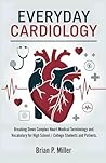 Everyday Cardiology: Breaking Down Complex Heart Medical Terminology and Vocabulary for High School / College Students and Patients (Medical Terms Made Clear)