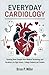 Everyday Cardiology: Breaking Down Complex Heart Medical Terminology and Vocabulary for High School / College Students and Patients (Medical Terms Made Clear)
