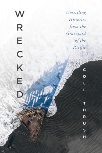 Wrecked: Unsettling Histories from the Graveyard of the Pacific (Emil and Kathleen Sick Book in Western History and Biography)