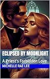 Eclipsed by Moonlight: A Priest's Forbidden Love (Short Story Romances Book 1) Eclipsed by Moonlight: A Priest's Forbidden Love (Short Story Romances Book 1)