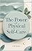 The Power of Physical Self-Care: A Practical Guide to Healthy Habits, Better Sleep, Exercise, Nutrition and Everyday Wellness