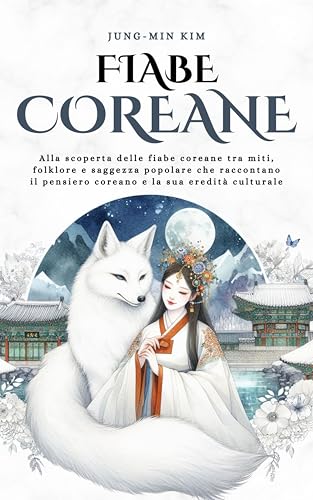 Fiabe Coreane: Alla scoperta delle fiabe coreane tra miti, folklore e saggezza popolare che raccontano il pensiero coreano e la sua eredità culturale (Kindle Edition)