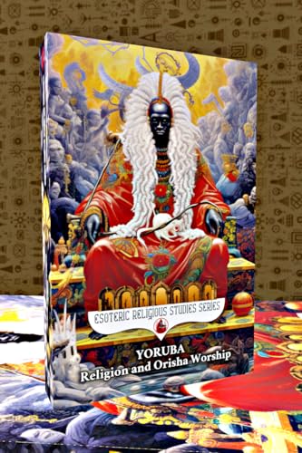 Yoruba Religion and Orisha Worship: The Seven African Powers and the Belief in Orishas, Deities, Gods & Goddesses, Lucumi, Aganju, Candomble ... of the Orisa (Esoteric Religious Studies)