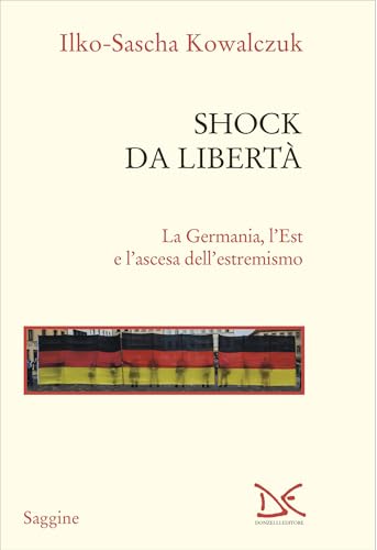 Shock da libertà: La Germania, l’Est e l’ascesa dell’estremismo (Italian Edition)