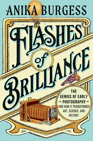 Flashes of Brilliance: The Genius of Early Photography and How It Transformed Art, Science, and History (Hardcover)