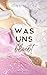 Was uns bleibt: Die Geschichte von Hazel und Asher. Nähe, die nicht sein darf. Schmerz, der nicht vergeht. Und Hoffnung, die leise bleibt. (German Edition)